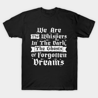 We Are The Whispers In The Dark, The Ghosts Of Forgotten Dreams T-Shirt